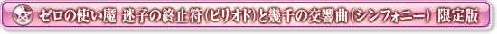 ゼロの使い魔　迷子の終止符（ピリオド）と幾千の交響曲（シンフォニー）　限定版