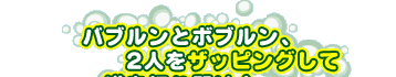 バブルンとボブルン、2人をザッピングして道を切り開け！