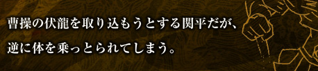 曹操の伏龍を取り込もうとする関平だが、逆に体を乗っとられてしまう。