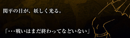 関平の目が妖しく光る。「・・・戦いはまだ終わってなどいない」