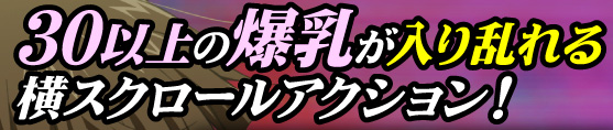 ３０以上の爆乳が入り乱れる横スクロールアクション！