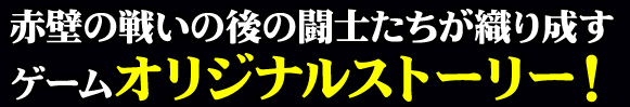 赤壁の戦いの後の闘士たちが織り成すゲームオリジナルストーリー！