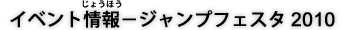 イベント情報 - ジャンプフェスタ2010