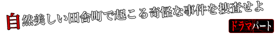 [ドラマパート]自然美しい田舎町で起こる奇怪な事件を捜査せよ