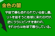 金色の闇
宇宙で最も恐れられている殺し屋。
リトを殺そうと地球に来たのだが、
逆にララにピンチを救われ、
それからは地球で暮らしている。