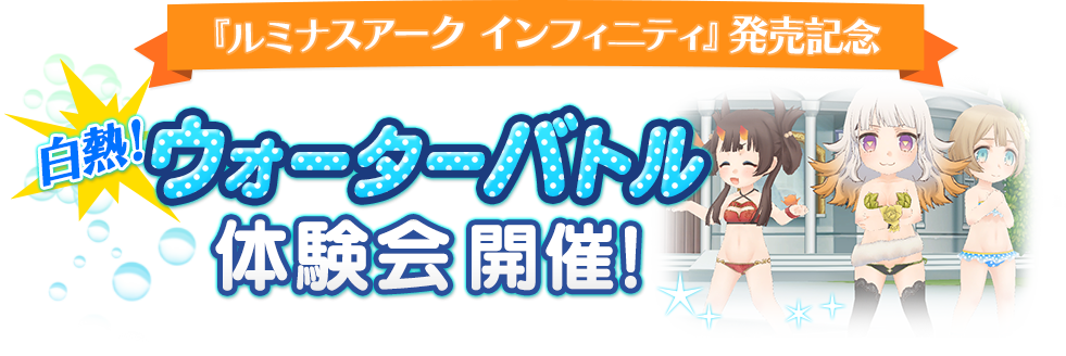 『ルミナスアーク インフィニティ』発売記念「白熱！ウォーターバトル」体験会 開催！