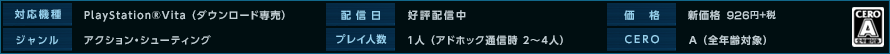 PlayStation(R)Vita （ダウンロード専売） / 好評配信中 / 新価格926円+税 / アクション・シューティング / 1人 （アドホック通信時 2～4人） / A （全年齢対象）