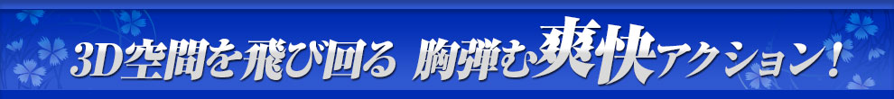 3D空間を飛び回る 胸弾む爽快アクション！