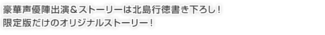 豪華長編ドラマCD 豪華声優陣出演＆ストーリーは北島行徳書き下ろし！限定版だけのオリジナルストーリー！