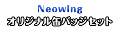 Neowing オリジナル缶バッジセット