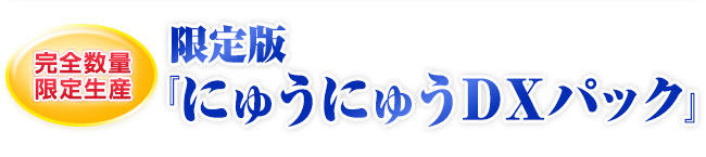 完全数量限定生産 限定版 『にゅうにゅうＤＸパック』