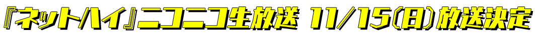 『ネットハイ』　ニコニコ生放送　11/15（日）放送決定