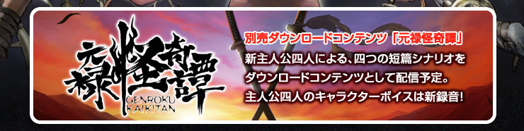 別売りダウンロードコンテンツ　元禄怪奇譚　新主人公四人による、四つの短篇シナリオを ダウンロードコンテンツとして配信予定。 主人公四人のキャラクターボイスは新録音!