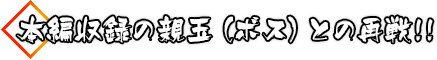 本編収録の親玉（ボス）との再戦!!