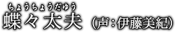 蝶々太夫（ちょうちょうだゆう）声：伊藤美紀