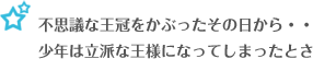 不思議な王冠をかぶったその日から・・少年はりっぱな王様になってしまったとさ