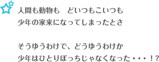 人間も動物もどいつもこいつも少年の家来になってしまったとさ。そうゆうわけで、どうゆうわけか少年はひとりぼっちじゃなくなった・・・！？