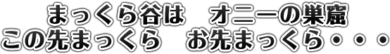 まっくら谷は オニーの巣窟。この先まっくら お先まっくら・・・