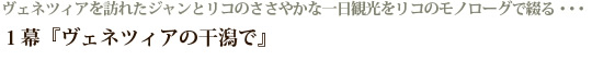 ヴェネツィアを訪れたジャンとリコのささやかな一日観光をリコのモノローグで綴る・・・ １幕『ヴェネツィアの干潟で』
