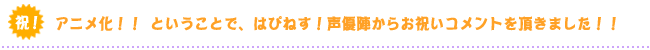 祝！アニメ化！！ということで、はぴねす！声優陣からお祝いコメントを頂きました！！