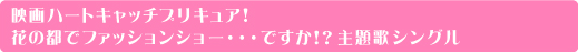 映画ハートキャッチプリキュア!
花の都でファッションショー・・・ですか!?主題歌シングル