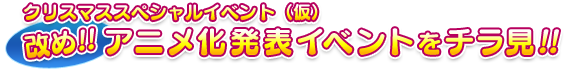 クリスマススペシャルイベント（仮）改め!!アニメ化発表イベントをチラ見!!