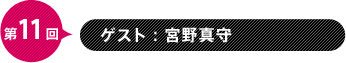 第11回　ゲスト：宮野真守