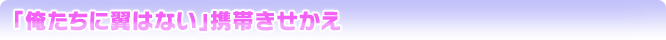 「俺たちに翼はない」携帯きせかえ