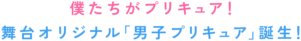 僕たちがプリキュア!舞台オリジナル「男子プリキュア」誕生!