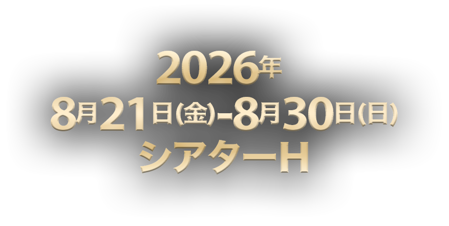 2026年8月21日（金）〜8月30日（日）シアターH