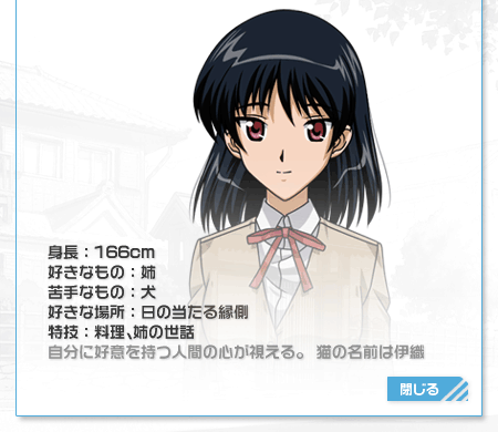 身長：166cm
好きなもの：姉
苦手なもの：犬
好きな場所：日の当たる縁側
特技：料理、姉の世話
自分に好意を持つ人間の心が視える。猫の名前は伊織