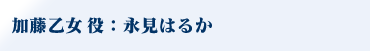 加藤乙女役：永見はるか