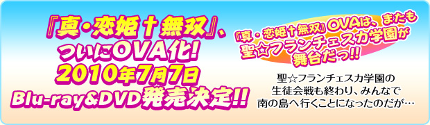 『真・恋姫†無双』、ついにOVA化！
２０１０年７月７日　Blu-ray&DVD発売決定！！　
『真・恋姫†無双』ＯＶＡは、またも聖☆フランチェスカ学園が舞台だっ！！