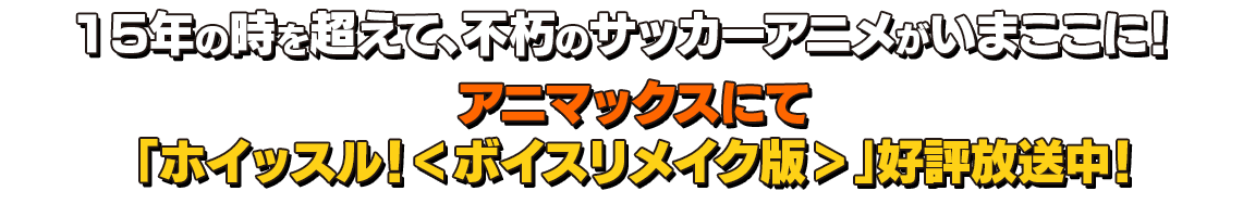 15年の時を超えて、不朽のサッカーアニメがいまここに！5月よりアニマックスにて「ホイッスル！＜ボイスリメイク版＞」テレビ初放映！！