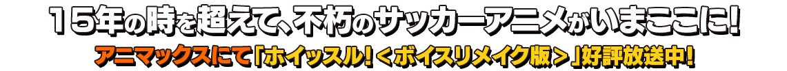 15年の時を超えて、不朽のサッカーアニメがいまここに！5月よりアニマックスにて「ホイッスル！＜ボイスリメイク版＞」テレビ初放映！！